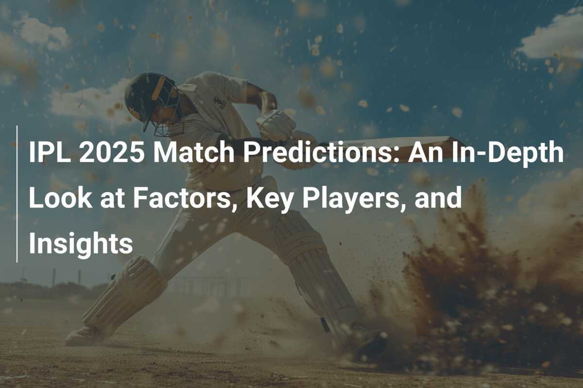 IPL 2025: The Biggest Cricket Extravaganza – Predictions, Tips & Insights